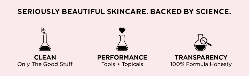 Seriously Beautiful Skincare. Backed By Science. Clean Only The Good Stuff, Performance Tools + Topicals, Transparency 100% Formula Honesty