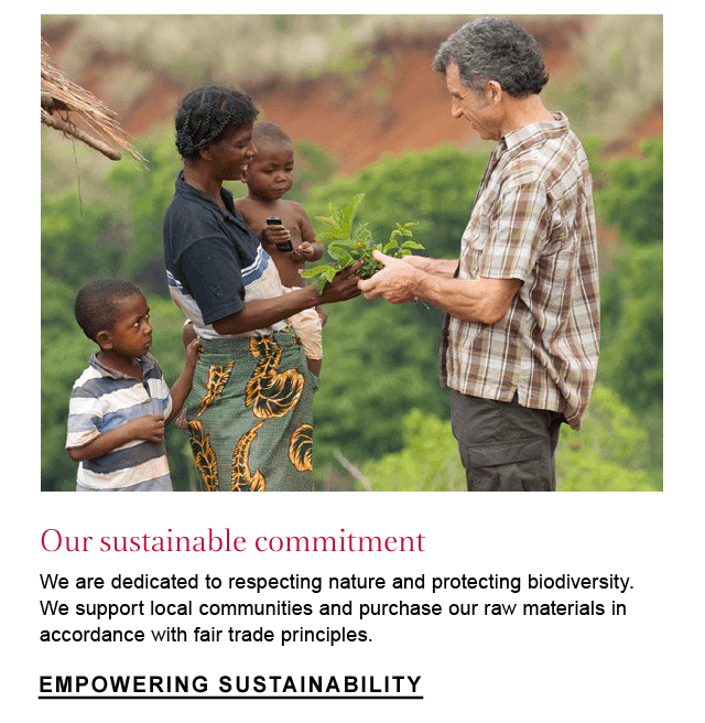 Our sustainable commitment
We are dedicated to respecting nature and protecting biodiversity. We support local communities and purchase our raw materials in accordance with fair trade principles.
 Empowering Sustainability