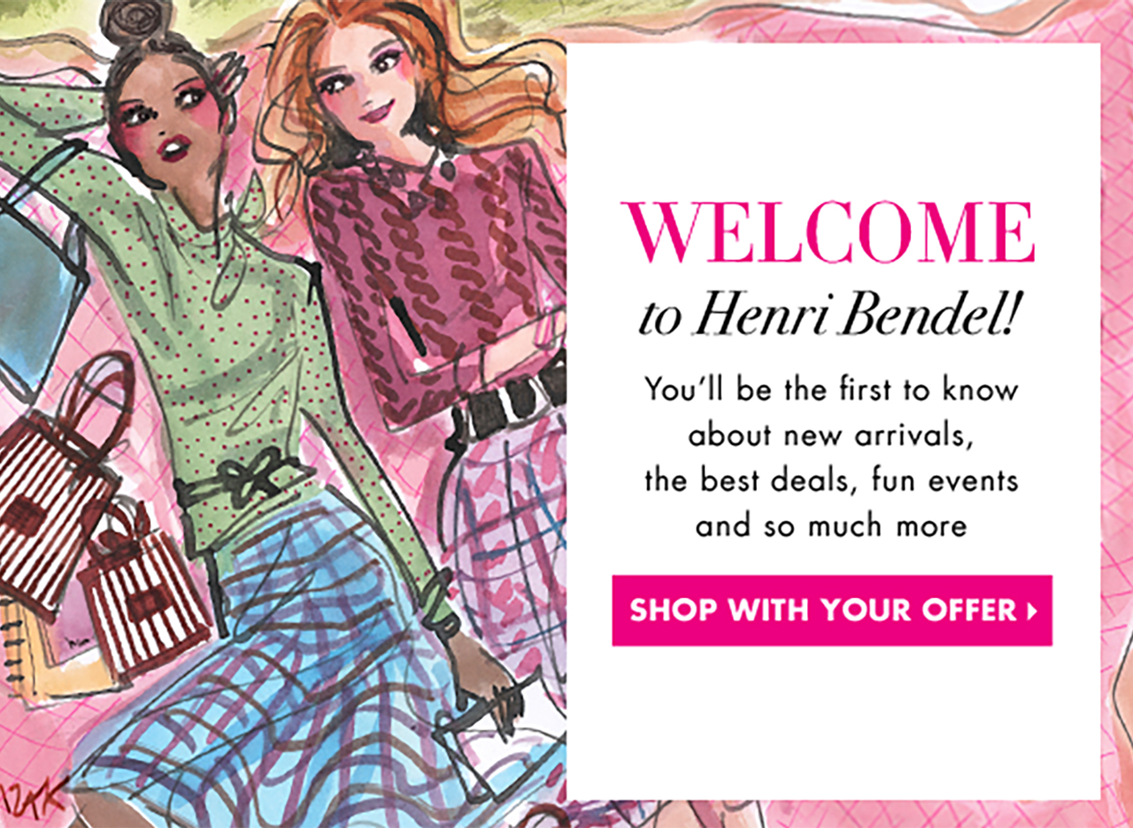                 WELCOME                to Henri Bendel!                  You'll be the first to know                about new arrivals,                the best deals, fun events                and so much more                  SHOP WITH YOUR OFFER >                  ”              />            </a>          </td>
</tr>
</table>
<p>      <!--[if (gte mso 9)|(IE)]></td>

</tr>

</table>

<![endif]-->                <!--[if (gte mso 9)|(IE)]>

<table align=