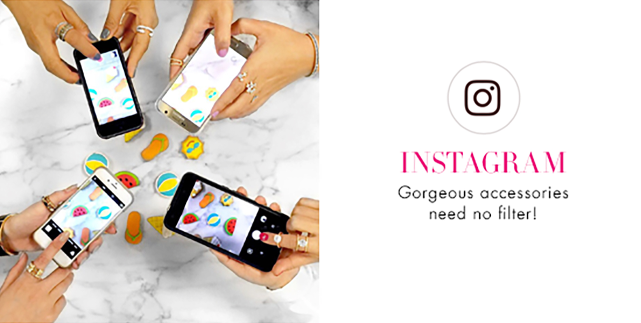                 INSTAGRAM                  Gorgeous accessories                need no filter!                                