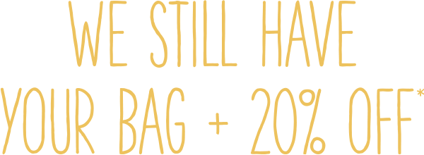 WE STILL HAVE YOUR BAG + 20% OFF