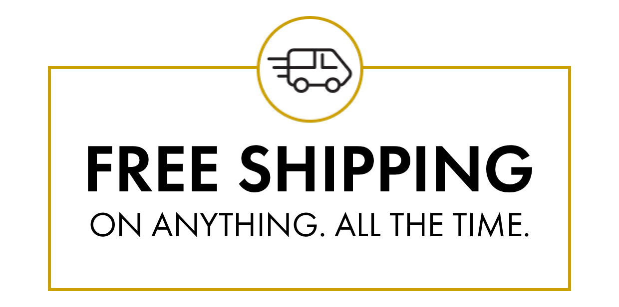 FREE SHIPPING ON ANYTHING. ALL THE TIME. 