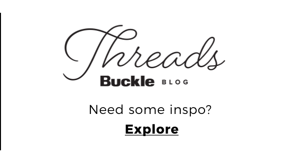 Threads Buckle Blog\nNeed some inspo?\nExplore Buckle .0 Need some inspo? Explore 