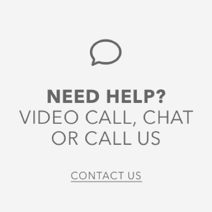 O NEED HELP? VIDEO CALL, CHAT OR CALL US CONTACT US 