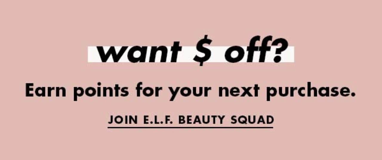 want S off? Earn points for your next purchase. JOIN E.L.F. BEAUTY SQUAD 