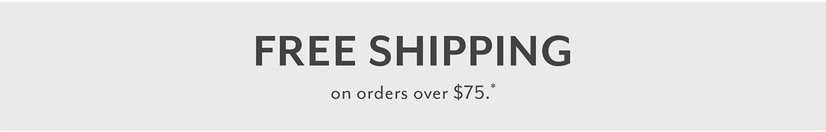 It's on us | Every day | Free Shipping over $75* FREE SHIPPING on orders over $75." 